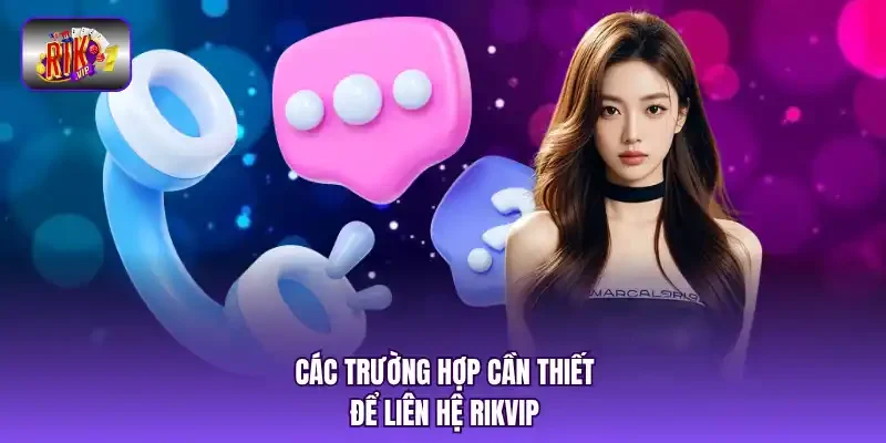 Các trường hợp cần thiết để liên hệ RIKVIP