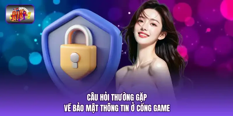 Câu hỏi thường gặp về bảo mật thông tin ở cổng game