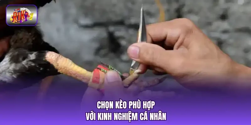 Chọn kèo phù hợp với kinh nghiệm cá nhân.