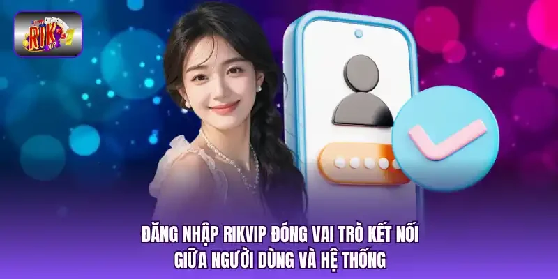 Đăng Nhập RIKVIP đóng vai trò kết nối giữa người dùng và hệ thống.