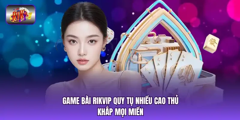 Game bài RIKVIP quy tụ nhiều cao thủ khắp mọi miền