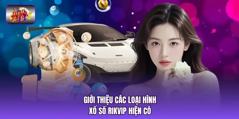 iới thiệu các loại hình xổ số RIKVIP hiện có