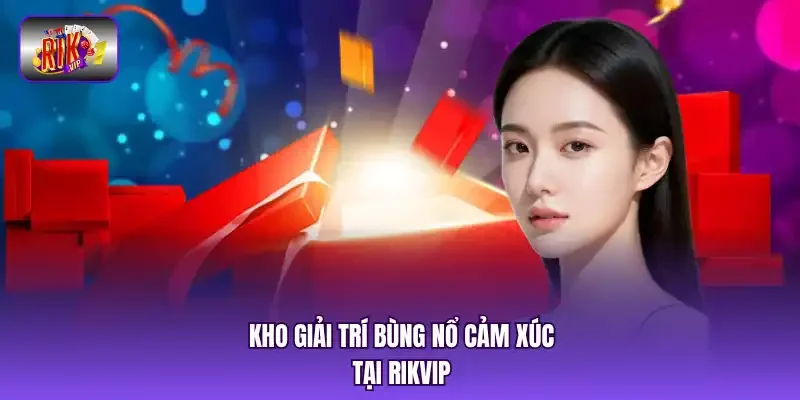 Kho giải trí bùng nổ cảm xúc tại RIKVIP