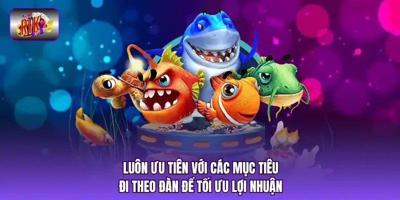 Luôn ưu tiên với các mục tiêu đi theo đàn để tối ưu lợi nhuận