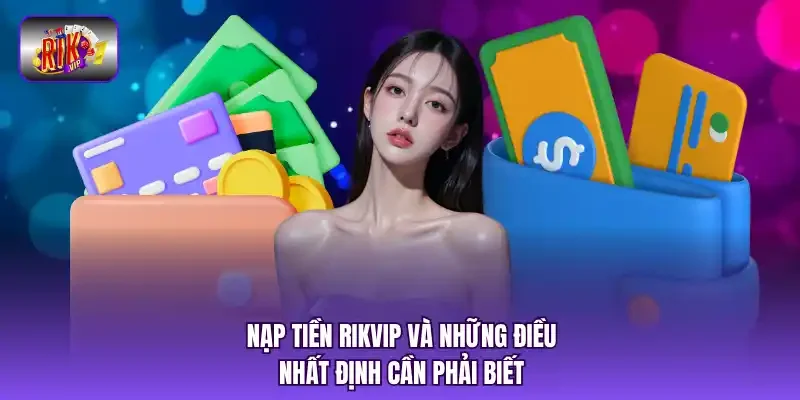 Nạp tiền RIKVIP và những điều nhất định cần phải biết