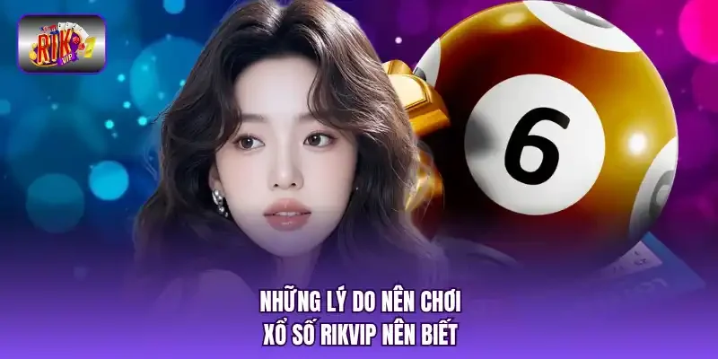 Những lý do nên chơi xổ số RIKVIP nên biết