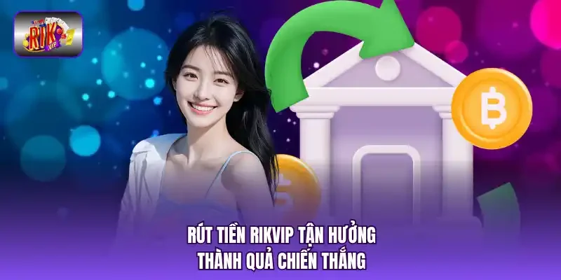Rút tiền RIKVIP tận hưởng thành quả chiến thắng