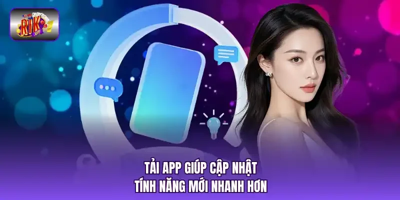 Tải app giúp cập nhật tính năng mới nhanh hơn.