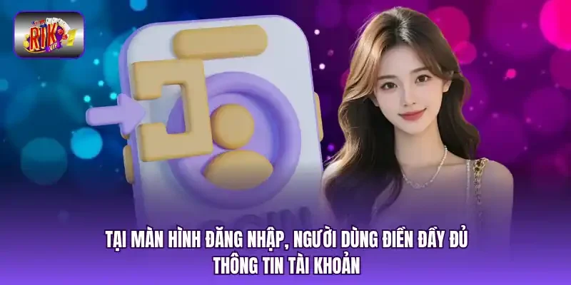 Tại màn hình đăng nhập, người dùng điền đầy đủ thông tin tài khoản.