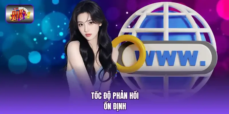Tốc độ phản hồi ổn định.
