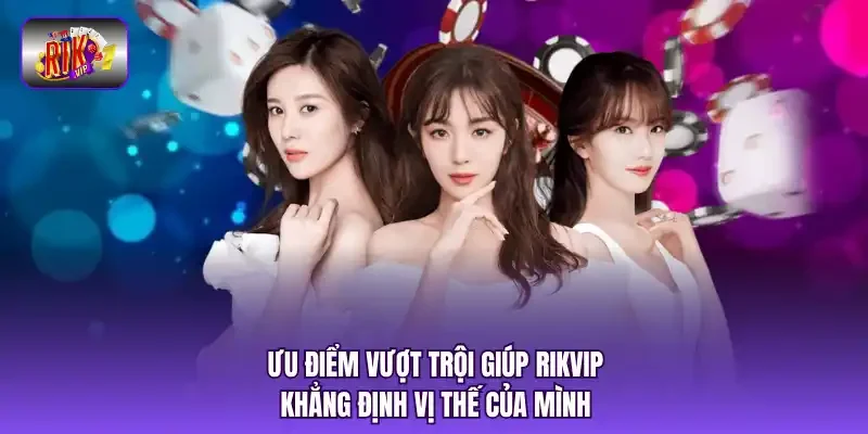 Ưu điểm vượt trội giúp RIKVIP khẳng định vị thế của mình