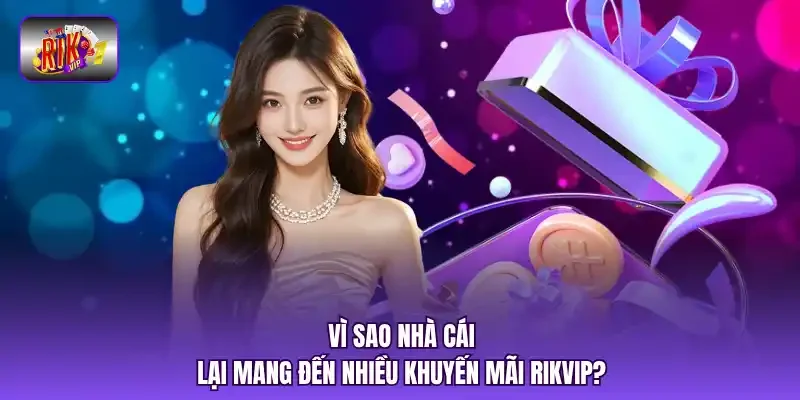 Vì sao nhà cái lại mang đến nhiều Khuyến mãi RIKVIP?
