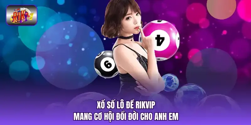 Xổ số lô đề RIKVIP mang cơ hội đổi đời cho anh em